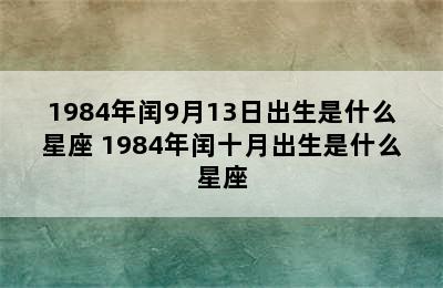 1984年闰9月13日出生是什么星座 1984年闰十月出生是什么星座